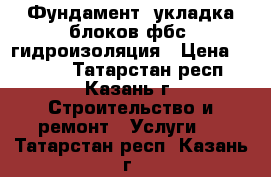 Фундамент. укладка блоков фбс. гидроизоляция › Цена ­ 2 300 - Татарстан респ., Казань г. Строительство и ремонт » Услуги   . Татарстан респ.,Казань г.